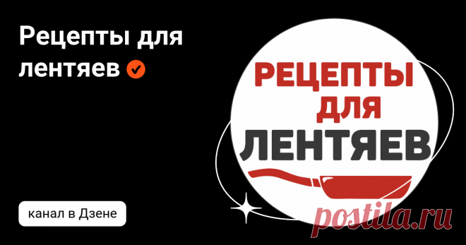 Рецепты для лентяев | Дзен