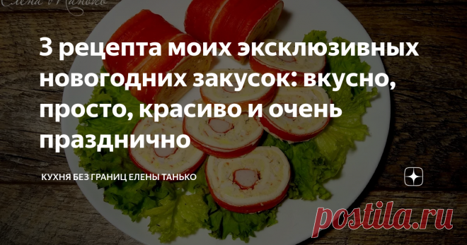 3 рецепта моих эксклюзивных новогодних закусок: вкусно, просто, красиво и очень празднично (Невероятно нравятся всем гостям и готовятся просто)