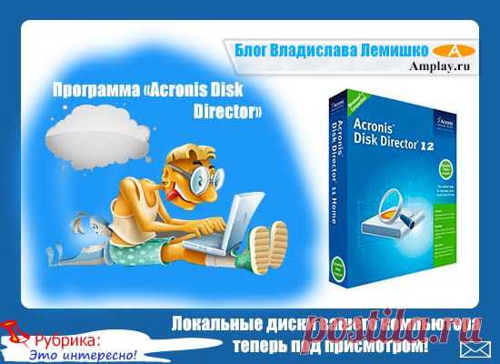 Программа «Acronis Disk Director» - локальные диски вашего компьютера теперь под присмотром! |