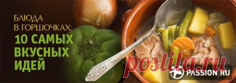 Блюда в горшочках: 10 самых вкусных идей | passion.ru