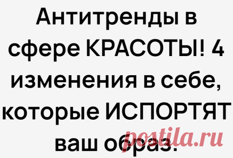 Антитренды в сфере КРАСОТЫ! 4 изменения в себе, которые ИСПОРТЯТ ваш образ.
На что только не пойдут девушки, ради своей необыкновенной красоты. В погоне за трендами все стали сильно похожие друг на друга. Складывается впечатление, что по улицам ходят клонированные люди. Особенно это заметно в крупных городах. Искусственные ресницы    Объёмные ресницы давно пользуются популярностью. Много...
Читай дальше на сайте. Жми подробнее ➡
