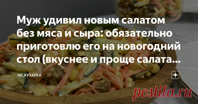 Муж удивил новым салатом без мяса и сыра: обязательно приготовлю его на новогодний стол (вкуснее и проще салата давно не ела) Я уже и забыла, когда последний раз готовила салат без мяса или сыра!  Приготовили этот салат впервые на пробу и решили, что это хороший вариант салата на новогодний стол. Очень многие мне писали и просили приготовить хоть что-то без сыра и мяса. А ведь и правда, сейчас практически во всех праздничных блюдах присутствует и то, и другое. Продукты для...