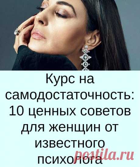 Курс на самодостаточность: 10 ценных советов для женщин от известного психолога