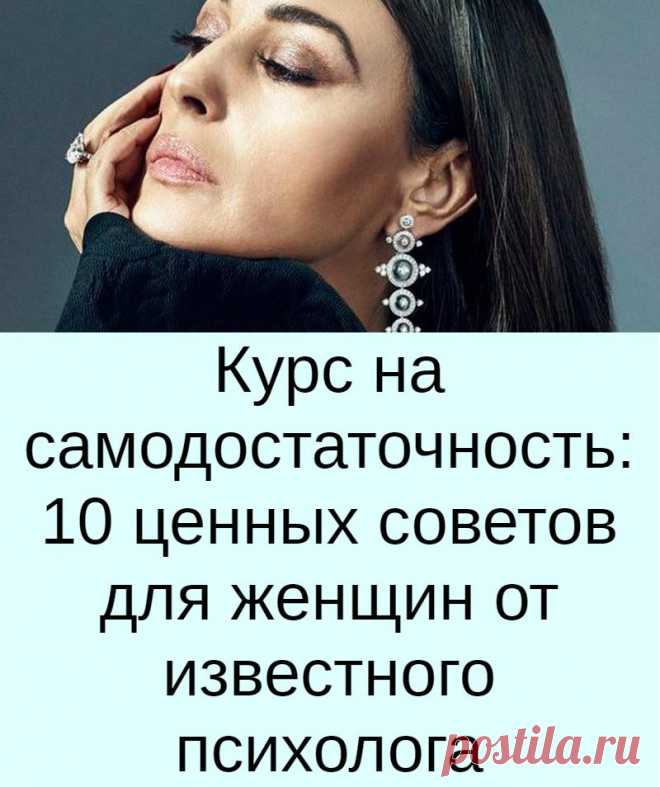 Курс на самодостаточность: 10 ценных советов для женщин от известного психолога