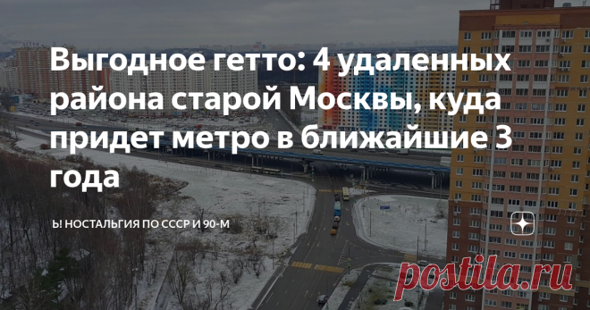 Выгодное гетто: 4 удаленных района старой Москвы, куда придет метро в ближайшие 3 года Квартиры в каких районах столицы могут резко подрасти в цене после открытия долгожданных станций метро?