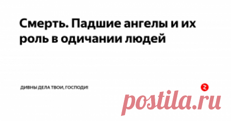 Смерть. Падшие ангелы и их роль в одичании людей Смерть человека, т.е. отделение его души от тела и дальнейшее разрушение последнего, есть видоизменение человека, как существа цельного и    вечного. Это видоизменение человека произошло как следствие его  грехопадения, разрушившего его связь с Богом. Грех, как искажение данных Богом законов ("беззаконие"), вносит нарушение в гармоничное соответствие частей единого целого, что неизбежно приводит..