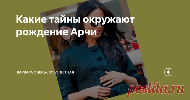 Какие тайны окружают рождение Арчи Рождение сына герцогов Сассекских Арчи было окутано такой паутиной тайн, недомолвок, обмолвок, странных поступков, что невольно возникает вопрос – почему? Почему рождение обычного малыша, хоть и королевской крови, выглядит почти детективной историей?