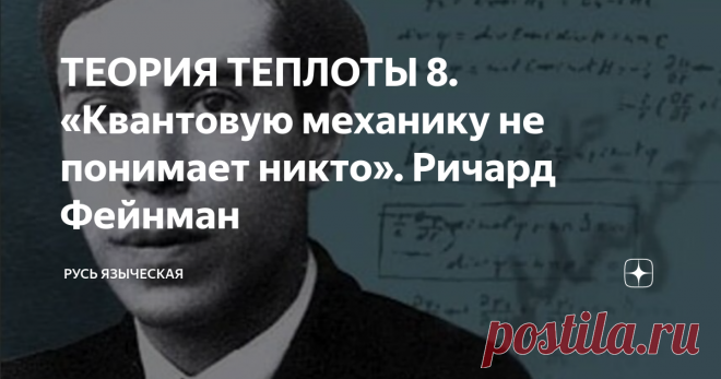 ТЕОРИЯ ТЕПЛОТЫ 8. «Квантовую механику не понимает никто». Ричард Фейнман Если вы не можете объяснить результат на простом, не отягощенном специальными терминами языке, значит, вы его сами не понимаете…
Эрнест Резерфорд