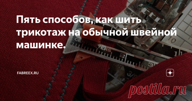 Пять способов, как шить трикотаж на обычной швейной машинке. Статья автора «Fabreex.ru» в Дзене ✍: Как правило, трикотажные изделия шьют с использованием оверлока.