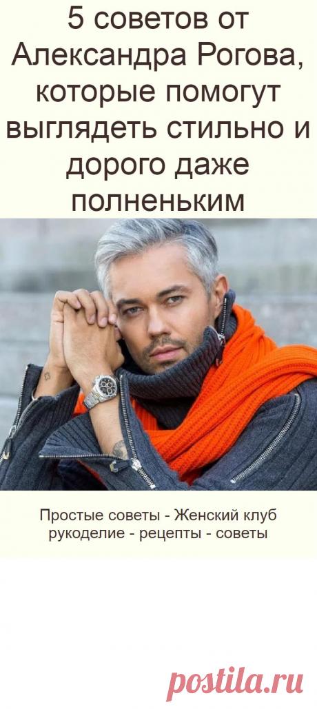 5 советов от Александра Рогова, которые помогут выглядеть стильно и дорого даже полненьким