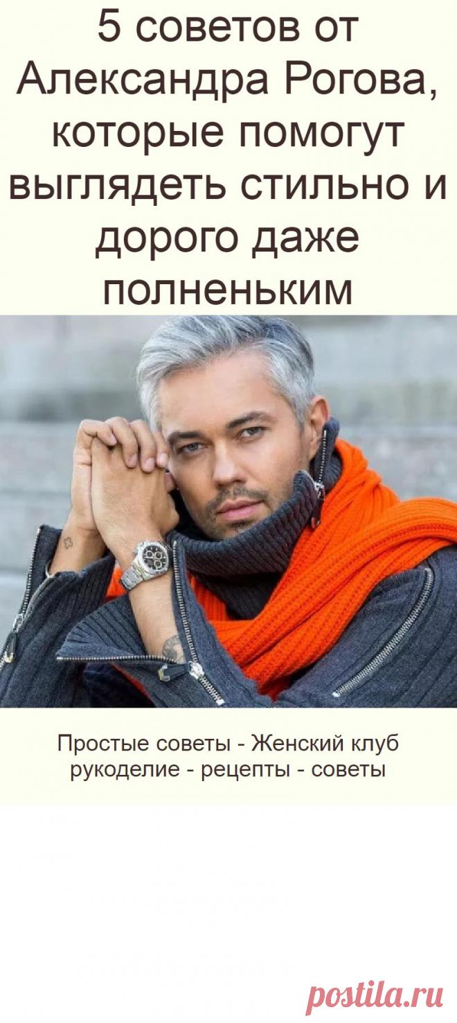 5 советов от Александра Рогова, которые помогут выглядеть стильно и дорого даже полненьким