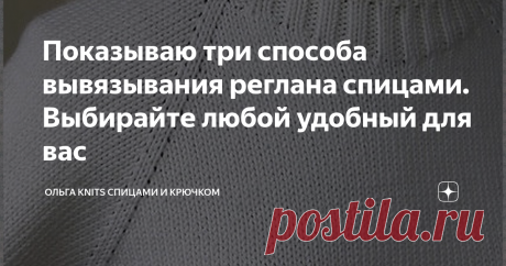 Показываю три способа вывязывания реглана спицами. Выбирайте любой удобный для вас Начала недавно вязать кофточку на дочь спицами регланом сверху и задумалась, каким же способом это лучше сделать? Чтобы и пройму не стягивало и ровным линия реглана была. Да и чтобы без лишних заморочек. Рассмотрим три способа, как добавить петли вдоль регланной линии.