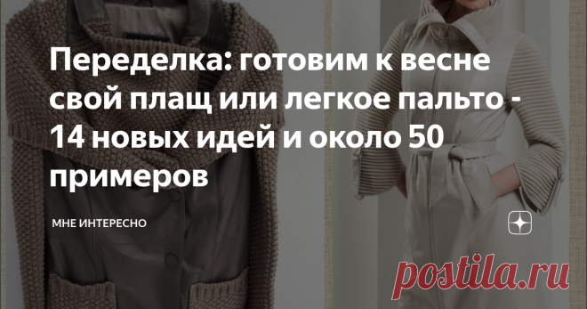 Переделка: готовим к весне свой плащ или легкое пальто - 14 новых идей и около 50 примеров Весна на носу, пора вытащить из шкафа весеннюю одежду и критически осмотреть на предмет потертостей и пятнышек. Есть? А выкинуть жаль, да и поясок подтянули в связи с последними событиями? тогда давайте-ка переделывать и перешивать.
Я приготовила много идей и примеров такой переделки. Не говорю, что все прекрасно, выполнимо и надо повторять в точности, но, возможно, это будет толчком и поводом
