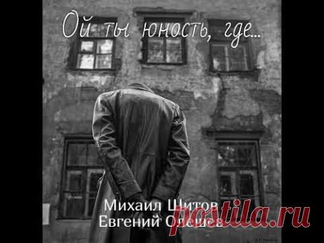 ОЙ ТЫ ЮНОСТЬ, ГДЕ | МИХАИЛ ШИТОВ | ЕВГЕНИЙ ОЛЕШЕВ