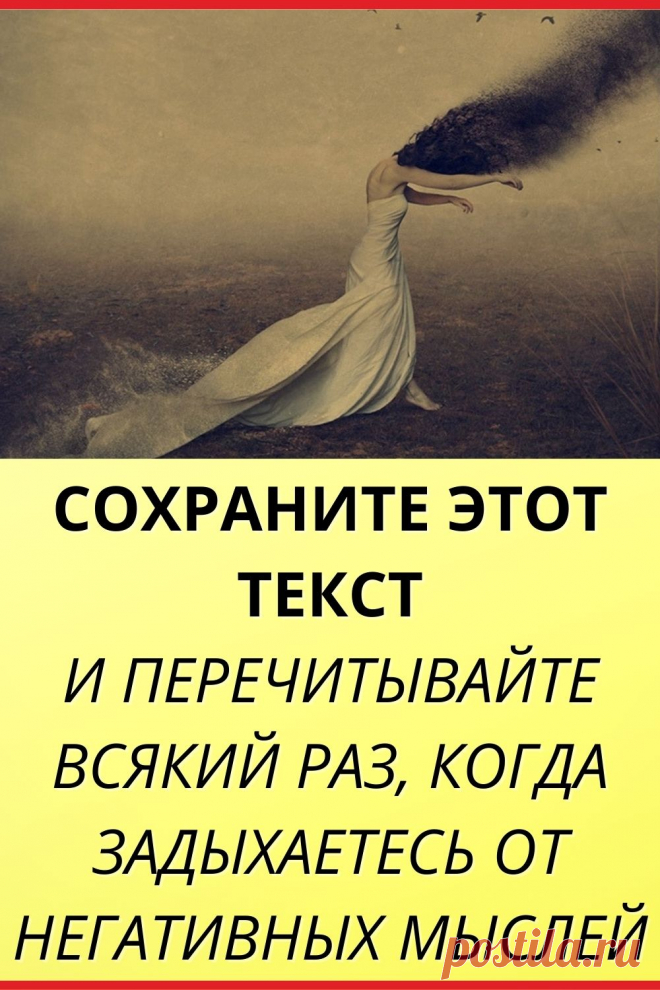 Сохраните этот текст и перечитывайте всякий раз, когда задыхаетесь от негативных мыслей
