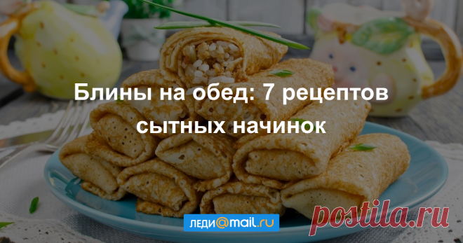 7 рецептов сытных блинов Блины могут быть не просто десертом или закуской, но и полноценным блюдом — если положить внутрь «серьезную» начинку.