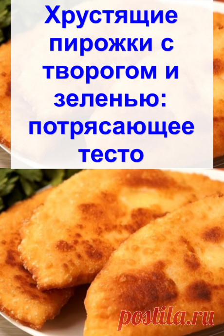 Хрустящие пирожки с творогом и зеленью: потрясающее тесто