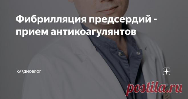 Фибрилляция предсердий - прием антикоагулянтов Статья автора «Кардиоблог» в Дзене ✍: Пополним копилку ужасов о мерцательной аритмии.