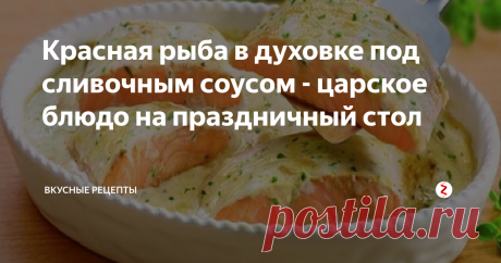 Красная рыба в духовке под сливочным соусом - царское блюдо на праздничный стол Статья автора «Вкусные рецепты с Люсей Кирилюк» в Дзене ✍:  Просто шикарнейшее блюдо! Что называется "по-богатому"и даже можно сказать "по-царски"!