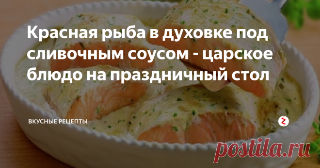 Красная рыба в духовке под сливочным соусом - царское блюдо на праздничный стол Статья автора «Вкусные рецепты с Люсей Кирилюк» в Дзене ✍:  Просто шикарнейшее блюдо! Что называется 