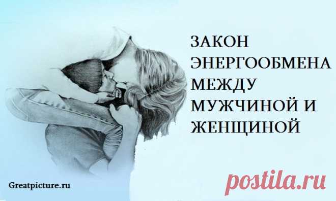 Закон энергообмена между мужчиной и женщиной Закон энергообмена между мужчиной и женщиной.Согласно учению Тантры, когда встречаются мужчина и женщина, они соединяются энергетически