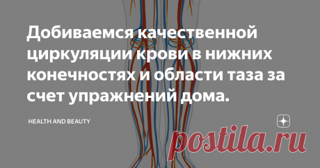 Добиваемся качественной циркуляции крови в нижних конечностях и области таза за счет упражнений дома. Важность циркуляции крови ясна каждому, но не каждый обращает внимание на первые признаки ее нарушения и уж совсем не каждый ведет профилактику появления застойных явлений в области нижних конечностей и таза.
Основными причинами приводящими к развитию венозного застоя можно считать сидячий образ жизни, лишний вес, отсутствие регулярной половой жизни, особенности строения вен, а так же полученные
