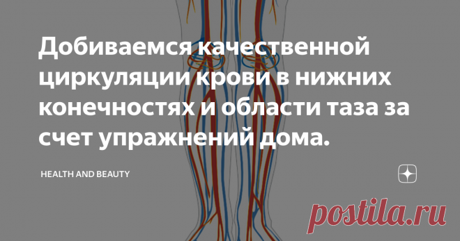 Добиваемся качественной циркуляции крови в нижних конечностях и области таза за счет упражнений дома. Важность циркуляции крови ясна каждому, но не каждый обращает внимание на первые признаки ее нарушения и уж совсем не каждый ведет профилактику появления застойных явлений в области нижних конечностей и таза.
Основными причинами приводящими к развитию венозного застоя можно считать сидячий образ жизни, лишний вес, отсутствие регулярной половой жизни, особенности строения вен, а так же полученные