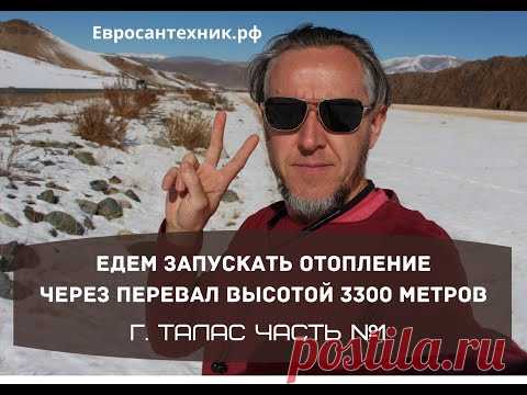 Едем запускать отопление 1700 квадратов в городе ТАЛАС через перевал высотой 3300 метров. Часть № 1.