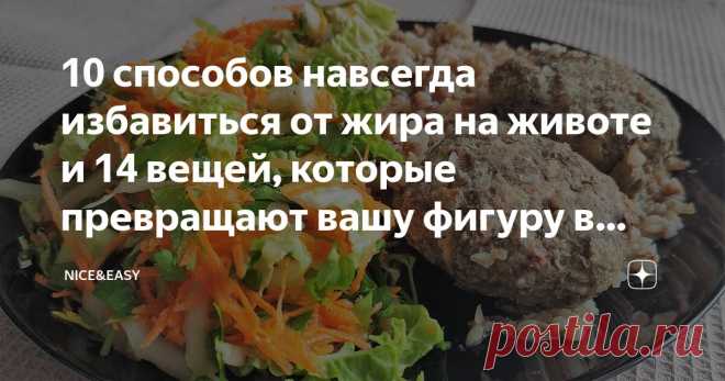 10 способов навсегда избавиться от жира на животе и 14 вещей, которые превращают вашу фигуру в яблоко Статья автора «Nice&Easy» в Дзене ✍: Всем привет! Продолжаем говорить об актуальном.  Жир на животе - проблема не косметическая, а метаболическая, и статистика по этому параметру постоянно растет.