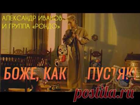 Александр Иванов и группа «Рондо» — «Боже, какой пустяк» (ОФИЦИАЛЬНЫЙ КЛИП, 1997)
