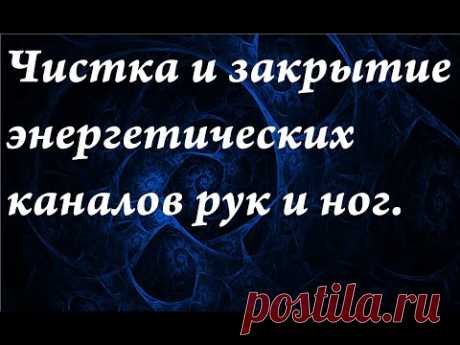 Чистка и закрытие энергетических каналов рук и ног.
