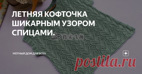 ЛЕТНЯЯ КОФТОЧКА ШИКАРНЫМ УЗОРОМ СПИЦАМИ. Нежный КОФТОЧКА от китайской мастерицы.  Всем привет дорогие мои рукодельницы ,хочу вам предложить очень красивую летнюю кофточку с очаровательным узором. Выбираем пряжу для вязания очень лёгкую ,например хлопок или полухлопок.  Вяжите с удовольствием ровных и лёгких петелек всем. Поделитесь этой статьёй в своих социальных сетях. Вашим друзьям тоже может пригодится. Подписывайтесь 👍и сохраняйте полезные статьи, а также пишите Ваши ...