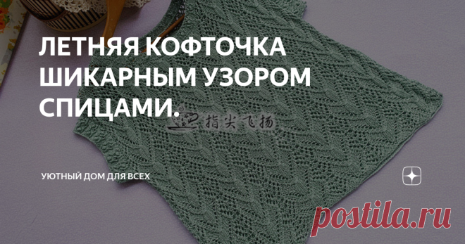 ЛЕТНЯЯ КОФТОЧКА ШИКАРНЫМ УЗОРОМ СПИЦАМИ. Нежный КОФТОЧКА от китайской мастерицы.  Всем привет дорогие мои рукодельницы ,хочу вам предложить очень красивую летнюю кофточку с очаровательным узором. Выбираем пряжу для вязания очень лёгкую ,например хлопок или полухлопок.  Вяжите с удовольствием ровных и лёгких петелек всем. Поделитесь этой статьёй в своих социальных сетях. Вашим друзьям тоже может пригодится. Подписывайтесь 👍и сохраняйте полезные статьи, а также пишите Ваши ...