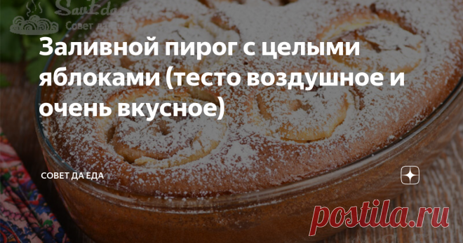 Заливной пирог с целыми яблоками (тесто воздушное и очень вкусное) | Совет да Еда | Дзен