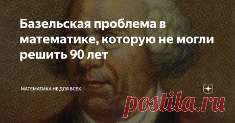 Базельская проблема в математике, которую не могли решить 90 лет Победил её только великий Леонард Эйлер
