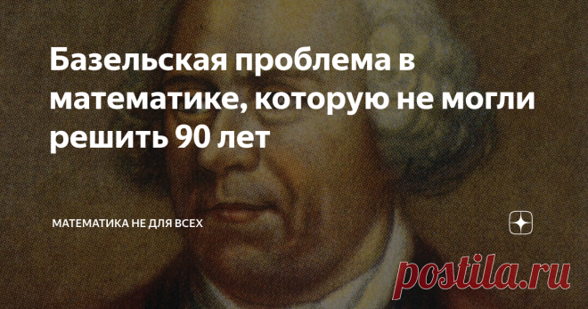Базельская проблема в математике, которую не могли решить 90 лет Победил её только великий Леонард Эйлер