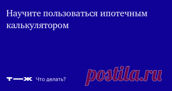 Как устроены ипотечные калькуляторы Учимся считать переплату по ипотеке с разными условиями