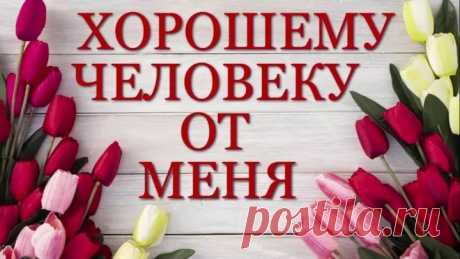 Хорошему человеку от меня! Добрые пожелания и красивые слова!