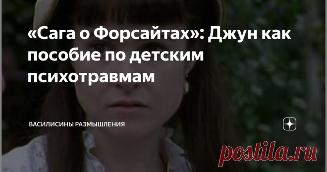 «Сага о Форсайтах»: Джун как пособие по детским психотравмам Из всех героев  многотомной Саги самая безрадостная судьба выпала на долю Джун Форсайт.  Ни любви, ни семьи, ни надежных друзей, ни даже достойного уважаемого дела при множестве занятий. Одиночество на всю жизнь.