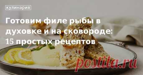 Готовим филе рыбы в духовке и на сковороде: 15 простых рецептов. Рецепты, лайфхаки, обзоры и интересные истории из жизни. Все о доме, семье, уюте, готовке, а также рецепты с фото на сайте Едим Дома