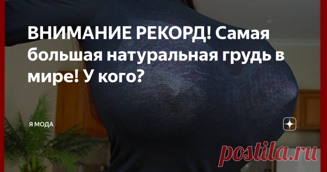 ВНИМАНИЕ РЕКОРД! Самая большая натуральная грудь в мире! У кого? Каждая девочка в подростковом возрасте мечтает о красивой груди. Некоторые едят капусту, некоторые уже с 13-14 лет носят пуш ап, а кто-то вообще ограничивается 