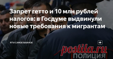 2025--Запрет ГЕТТО и 10 млн рублей налогов: в Госдуме выдвинули новые требования к мигрантам. Мигранты должны ПЛАТИТЬ ЗА УЧЕБУ своих детей, получать ГРАЖДАНСТВО РФ - после УПЛАТЫ НАЛОГОВ на 10 млн рублей и составлять не более 5% от численности