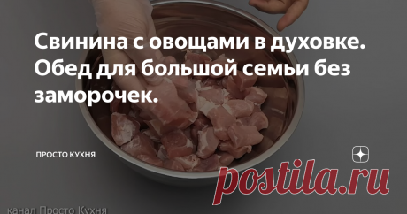 Свинина с овощами в духовке. Обед для большой семьи без заморочек.  Готовить очень просто. Главное почистить овощи, а дальше всё сложил - и забыл.  Ставьте лайк и подписывайтесь на канал «Просто Кухня» в Яндекс Дзене, чтобы не пропускать наши новые публикации. А также присоединяйтесь к нам в соцсетях Одноклассники, ВКонтакте и Youtube, где вы узнаете еще больше новых рецептов, кухонных лайфхаков, полезных советов и самых интересных новостей из мира еды.  НАМ ПОНАДОБИТСЯ: П...