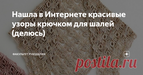 Нашла в Интернете красивые узоры крючком для шалей (делюсь) Всем привет! Меня зовут Юлия и я - автор проекта "Факультет рукоделия". Сегодня в этой статье я решила сделать подборку узоров крючком для шалей (бактусов, косынок).
Все узоры и схемы найдены на просторах Интернета. Опубликованы с ссылками на источник. Схемы не провязывала, поэтому могут быть неточности.
Смотрите, выбирайте и сохраняйте себе в копилку идей!