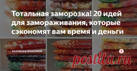 Тотальная заморозка! 20 идей для замораживания, которые сэкономят вам время и деньги Только личный опыт. Прочитайте, если не верите, что можно жить на 3-5 тысяч рублей в месяц. Ваши голова и морозилка - отличные помощники в экономном питании :)