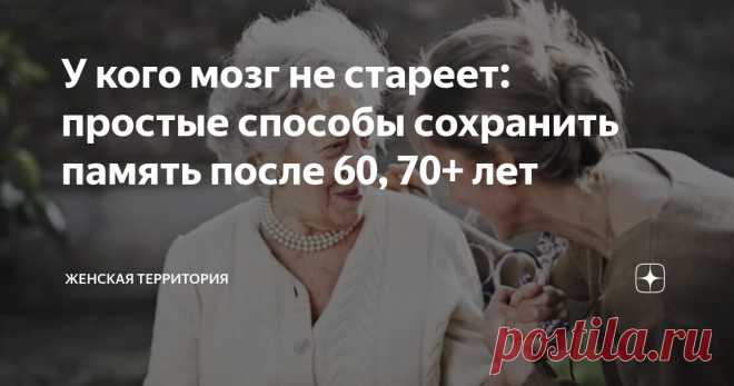У кого мозг не стареет: простые способы сохранить память после 60, 70+ лет Статья автора «Женская территория» в Дзене ✍: Геронтологи- психиатры настаивают, что сохранение памяти и других ментальных способностей после 60 лет не только желательно, но и очень даже достижимо.