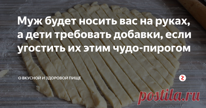 Муж будет носить вас на руках, а дети требовать добавки, если угостить их этим чудо-пирогом Рецепт моего пирога очень простой, недорогой и доступный любой хозяйке.