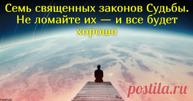 Семь священных законов Судьбы. Не ломайте их — и все будет хорошо Запомните их все! Существует семь фундаментальных законов, по которым функционирует Вселенная. Если вы не знали о них до сих пор, это не оправдание. Все