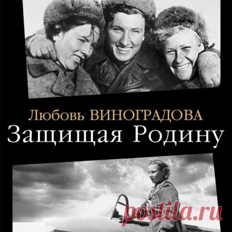 ►▒"Защищая Родину. Летчицы Великой Отечественной." Любовь Виноградова В созданной легендарной советской летчицей Мариной Расковой «Авиачасти № 122» не было мужчин. Все ее воины – летчики, штурманы, техники – вчерашние студентки, работницы фабрик и заводов, воспитанницы аэроклубов, которые встали в строй и прошли долгую дорогу войны до дня Великой Победы. Исследователь Любовь Виноградова работала в архивах, изучала мемуары очевидцев, встречалась с участниками событий и член...