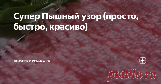 Супер Пышный узор (просто, быстро, красиво) Всем привет!
Сегодня вяжу очень интересный, пышный узор, можно сказать даже супер пышный. Подойдёт для вязания любых вещей, это может быть шарф, а также снуд или палантин, детский невесомый пледик, блузка, прекрасно смотрится в комбинировании и сочетается с платочной вязкой, рукавчики фонарики и мн.др.
Пышным узор получается за счёт вытянутых петель. Узор прекрасно смотрится и в вертикальном и в
